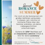 🌞💕 Special: 𝗥𝗼𝗺𝗮𝗻𝗰𝗲 𝗦𝘂𝗺𝗺𝗲𝗿 💕🌞

Der Sommer ist die perfekte Zeit, um deine Liebesgeschichte zum Strahlen zu bringen. Ob zarte Jugendliebe, New Adult oder prickelnde Dark Romance (ausschließlich mit Konsens und psychologischer Tiefe); ich unterstütze dich dabei, deine Figuren noch lebendiger und glaubwürdiger zu gestalten. Wir formen gemeinsam die Dialoge, lassen Emotionen spürbar aufflammen und passen dein Erzähltempo so an, dass dein Manuskript im gleichen Takt wie die Herzen deiner Leser*innen schlägt. 📖✍️

📅 𝗔𝗸𝘁𝗶𝗼𝗻𝘀𝘇𝗲𝗶𝘁𝗿𝗮𝘂𝗺: 01.06. – 16.06.

💸 𝗥𝗮𝗯𝗮𝘁𝘁: 10 % auf dein Romance-Lektorat (Inhalt & Stil), das in diesem Zeitraum gebucht wird.

💌 𝗦𝗼 𝘀𝗶𝗰𝗵𝗲𝗿𝘀𝘁 𝗱𝘂 𝗱𝗶𝗿 𝗱𝗲𝗶𝗻 𝗦𝗼𝗺𝗺𝗲𝗿-𝗦𝗽𝗲𝗰𝗶𝗮𝗹:

1. Schreib mir eine DM oder E-Mail an anfrage@lektorat-lynx.de.
2. Nenne mir darin die Anzahl der Normseiten deines Manuskriptes und deinen Wunsch-Slot.
3. Füge am besten auch gleich die Datei fürs Probelektorat (10 Normseiten vom Anfang und 5 Normseiten aus der Mitte) bei.

Ich freue mich auf dich und deine Geschichte! ✨

#SummerRomance #Lektorat #RomanceLektorat #lektorinfürselfpublisher #lektorin #selfpublisher #Jugendliebe #DarkRomance #Storytelling #AutorIn #Schreibliebe #SommerSpecial